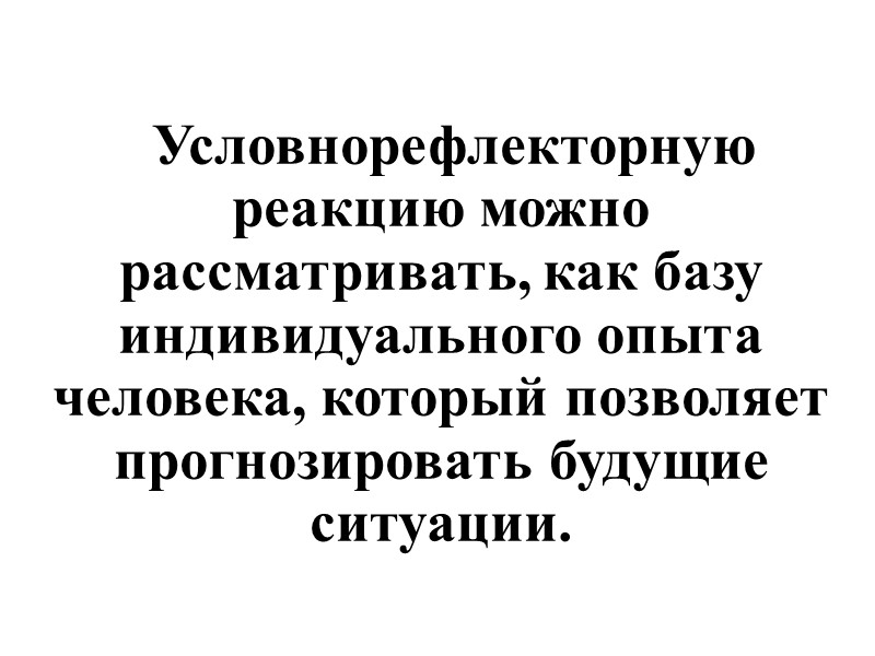 Условнорефлекторную реакцию можно рассматривать, как базу индивидуального опыта человека, который позволяет прогнозировать будущие ситуации.